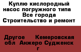 Куплю кислородный насос погружного типа - Все города Строительство и ремонт » Другое   . Кемеровская обл.,Анжеро-Судженск г.